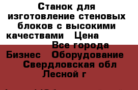  Станок для изготовление стеновых блоков с высокими качествами › Цена ­ 311 592 799 - Все города Бизнес » Оборудование   . Свердловская обл.,Лесной г.